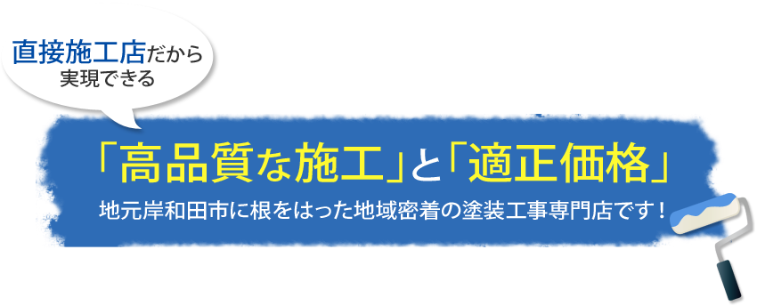 直接施工店だから実現できる 「高品質な施工」と「適正価格」地元岸和田市に根をはった地域密着の塗装工事専門店です！